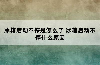 冰箱启动不停是怎么了 冰箱启动不停什么原因